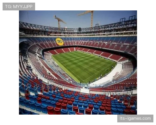 西甲各队主场设施升级计划曝光，诺坎普改造工程进入最后阶段